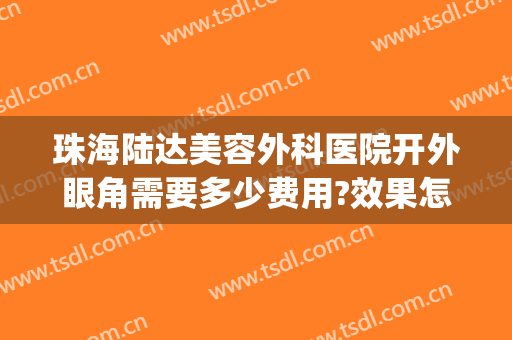 珠海陆达美容外科医院开外眼角需要多少费用?效果怎么样?(珠海市陆达外科医院)