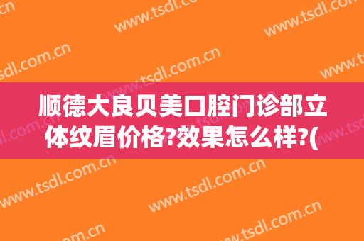 顺德大良贝美口腔门诊部立体纹眉价格?效果怎么样?(顺德大良贝齿口腔门诊部)