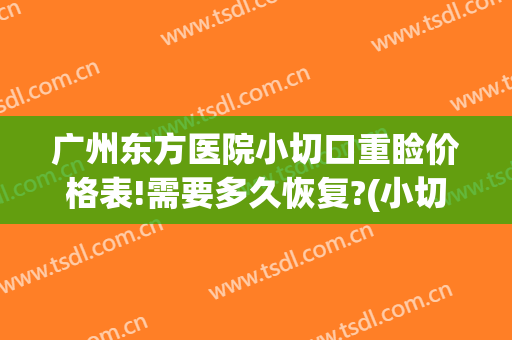 广州东方医院小切口重睑价格表!需要多久恢复?(小切口重睑术)