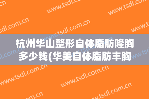 杭州华山整形自体脂肪隆胸多少钱(华美自体脂肪丰胸多少钱)