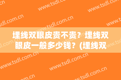 埋线双眼皮贵不贵？埋线双眼皮一般多少钱？(埋线双眼皮大概多少钱)