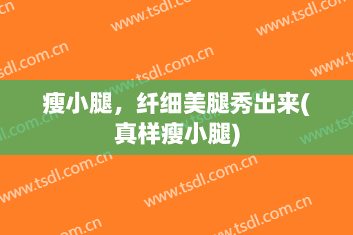 瘦小腿，纤细美腿秀出来(真样瘦小腿)