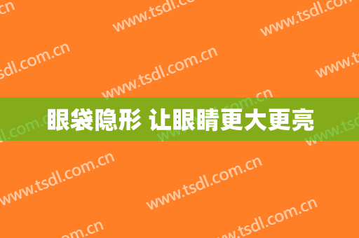 眼袋隐形 让眼睛更大更亮