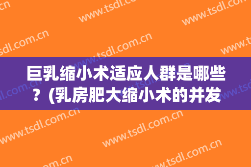 巨乳缩小术适应人群是哪些？(乳房肥大缩小术的并发症)