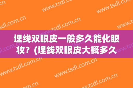 埋线双眼皮一般多久能化眼妆？(埋线双眼皮大概多久能化妆)