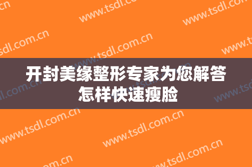 开封美缘整形专家为您解答 怎样快速瘦脸
