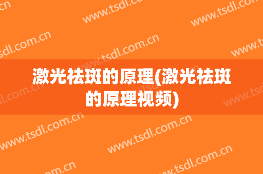 激光祛斑的原理(激光祛斑的原理视频)