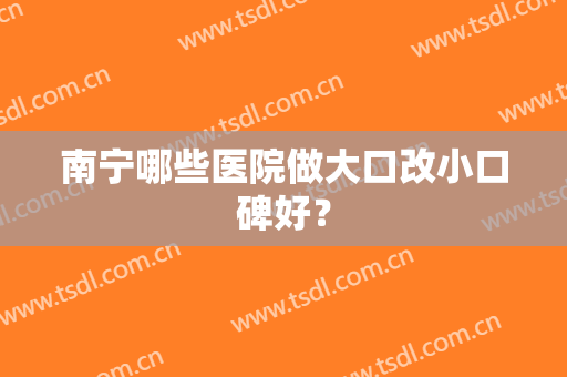 南宁哪些医院做大口改小口碑好？