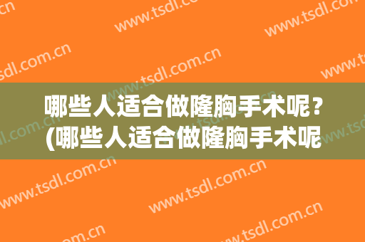 哪些人适合做隆胸手术呢？(哪些人适合做隆胸手术呢男)