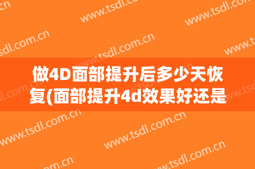 做4D面部提升后多少天恢复(面部提升4d效果好还是6d好)