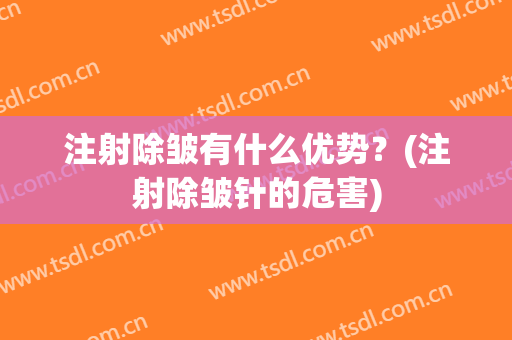 注射除皱有什么优势？(注射除皱针的危害)