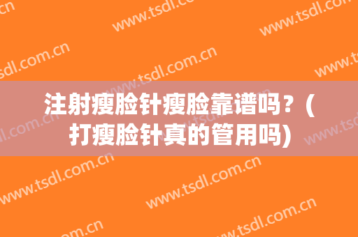 注射瘦脸针瘦脸靠谱吗？(打瘦脸针真的管用吗)