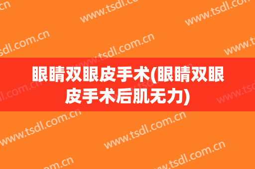 眼睛双眼皮手术(眼睛双眼皮手术后肌无力)