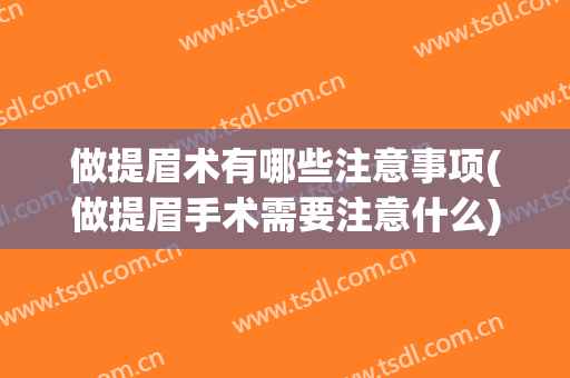 做提眉术有哪些注意事项(做提眉手术需要注意什么)