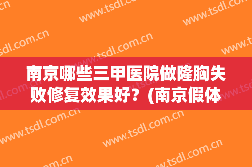 南京哪些三甲医院做隆胸失败修复效果好？(南京假体隆胸哪家最好)