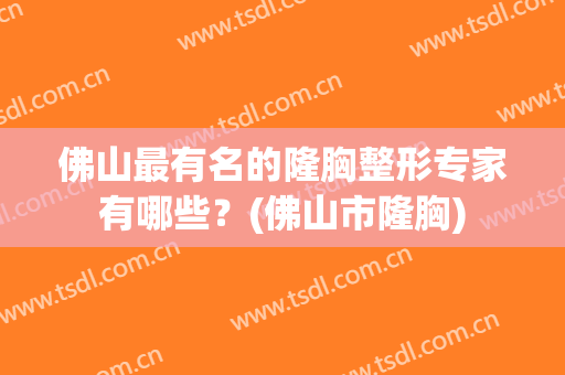佛山最有名的隆胸整形专家有哪些？(佛山市隆胸)