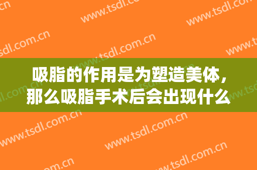吸脂的作用是为塑造美体，那么吸脂手术后会出现什么情况呢？(吸脂的过程是什么样的)