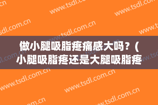 做小腿吸脂疼痛感大吗？(小腿吸脂疼还是大腿吸脂疼)