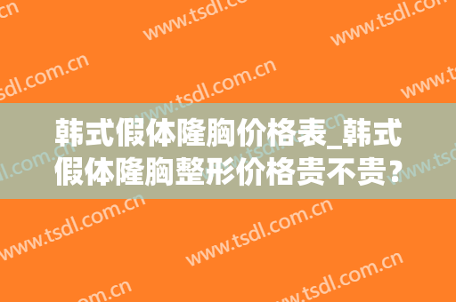 韩式假体隆胸价格表_韩式假体隆胸整形价格贵不贵？(韩式假体隆胸整形术)