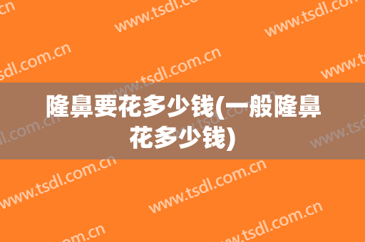 隆鼻要花多少钱(一般隆鼻花多少钱)