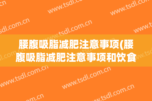 腰腹吸脂减肥注意事项(腰腹吸脂减肥注意事项和饮食)