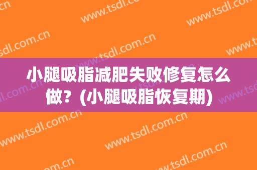 小腿吸脂减肥失败修复怎么做？(小腿吸脂恢复期)
