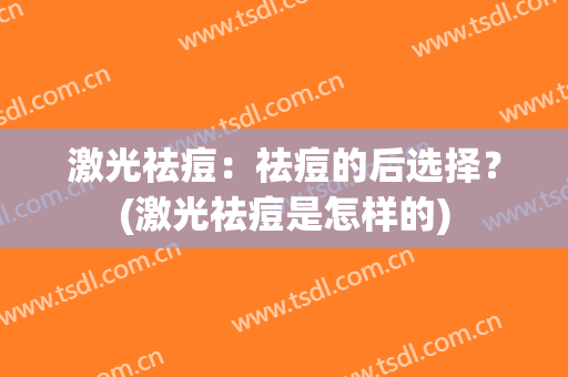 激光祛痘：祛痘的后选择？(激光祛痘是怎样的)