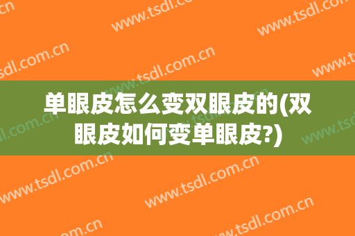 单眼皮怎么变双眼皮的(双眼皮如何变单眼皮?)