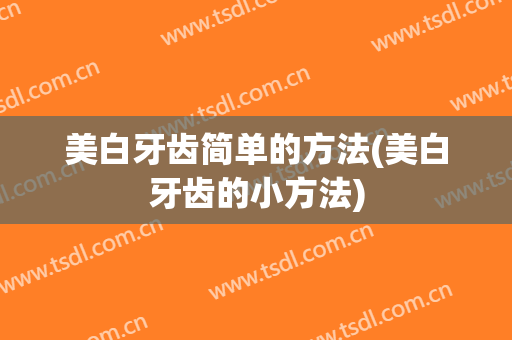 美白牙齿简单的方法(美白牙齿的小方法)