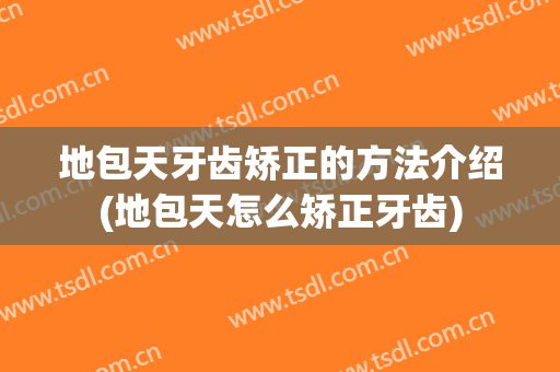 地包天牙齿矫正的方法介绍(地包天怎么矫正牙齿)