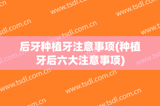 后牙种植牙注意事项(种植牙后六大注意事项)