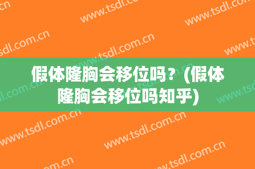 假体隆胸会移位吗？(假体隆胸会移位吗知乎)