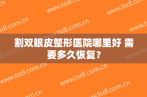 割双眼皮整形医院哪里好 需要多久恢复？