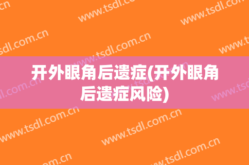 开外眼角后遗症(开外眼角后遗症风险)