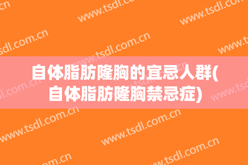 自体脂肪隆胸的宜忌人群(自体脂肪隆胸禁忌症)