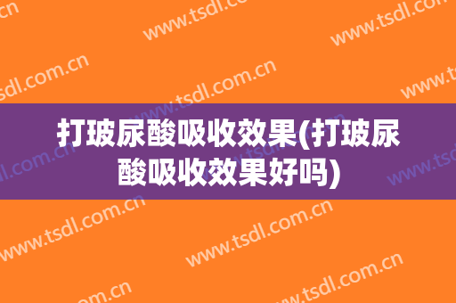 打玻尿酸吸收效果(打玻尿酸吸收效果好吗)