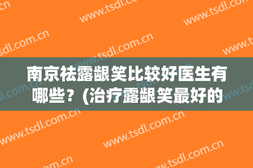南京祛露龈笑比较好医生有哪些？(治疗露龈笑最好的医院)