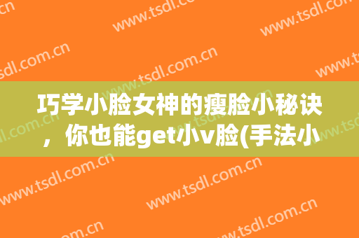 巧学小脸女神的瘦脸小秘诀，你也能get小v脸(手法小v脸提升)