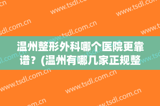 温州整形外科哪个医院更靠谱？(温州有哪几家正规整容医院好)