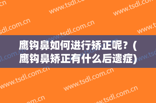 鹰钩鼻如何进行矫正呢？(鹰钩鼻矫正有什么后遗症)