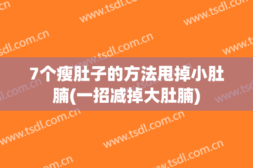 7个瘦肚子的方法甩掉小肚腩(一招减掉大肚腩)