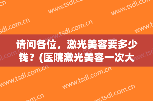 请问各位，激光美容要多少钱？(医院激光美容一次大概多少钱)