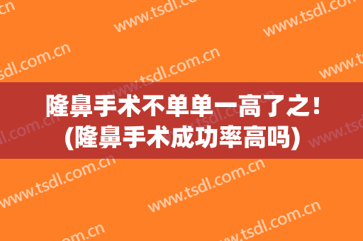 隆鼻手术不单单一高了之！(隆鼻手术成功率高吗)