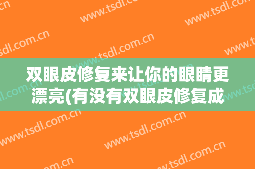 双眼皮修复来让你的眼睛更漂亮(有没有双眼皮修复成功的)