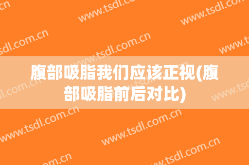 腹部吸脂我们应该正视(腹部吸脂前后对比)