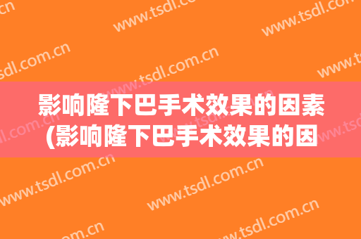 影响隆下巴手术效果的因素(影响隆下巴手术效果的因素有)