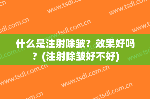 什么是注射除皱？效果好吗？(注射除皱好不好)