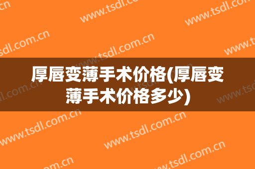 厚唇变薄手术价格(厚唇变薄手术价格多少)