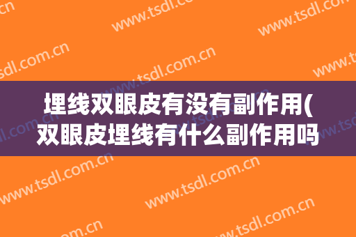 埋线双眼皮有没有副作用(双眼皮埋线有什么副作用吗)