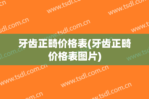 牙齿正畸价格表(牙齿正畸价格表图片)